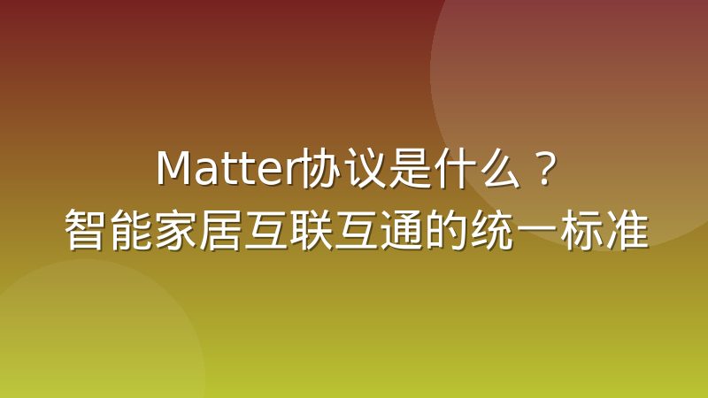 Matter协议是什么?智能家居互联互通的统一标准